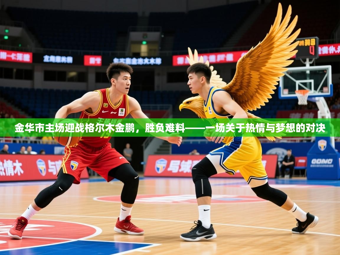 2025火狐体育直播金华市主场迎战格尔木金鹏，胜负难料——一场关于热情与梦想的对决  第1张
