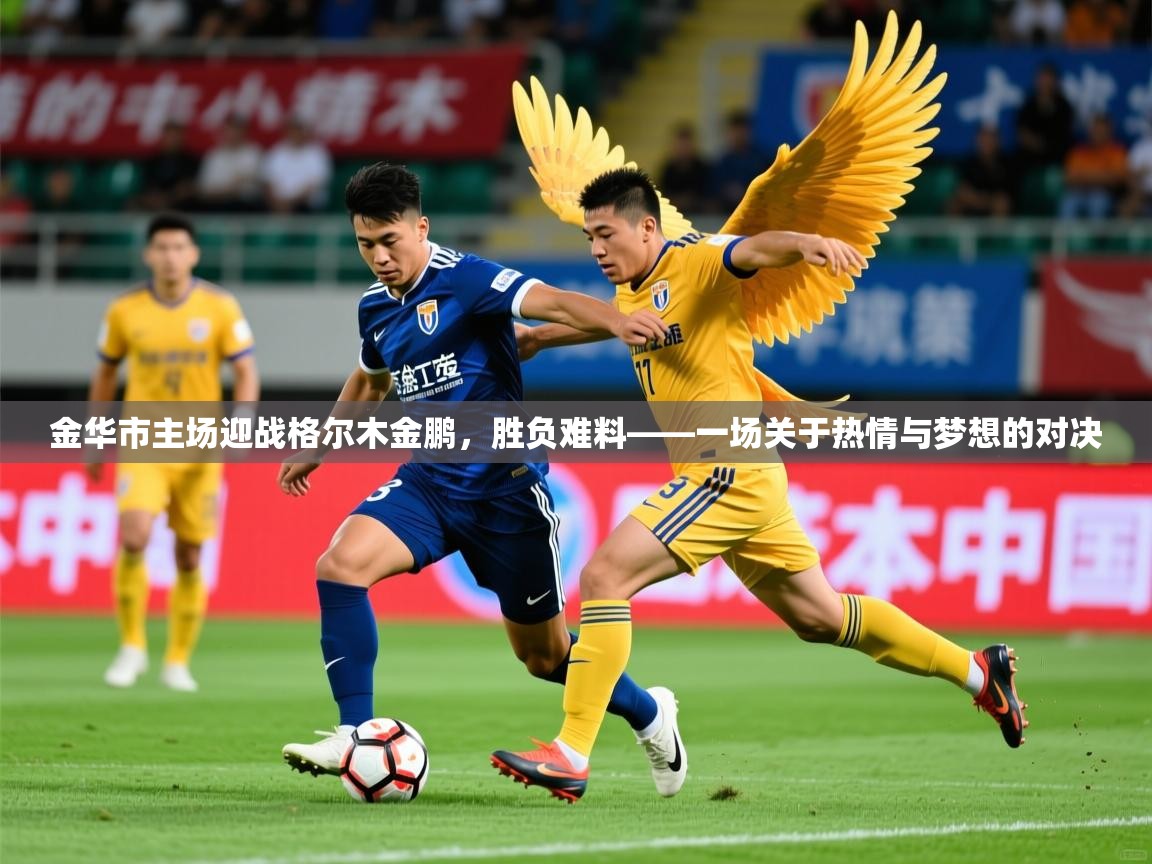 2025火狐体育直播金华市主场迎战格尔木金鹏，胜负难料——一场关于热情与梦想的对决  第2张
