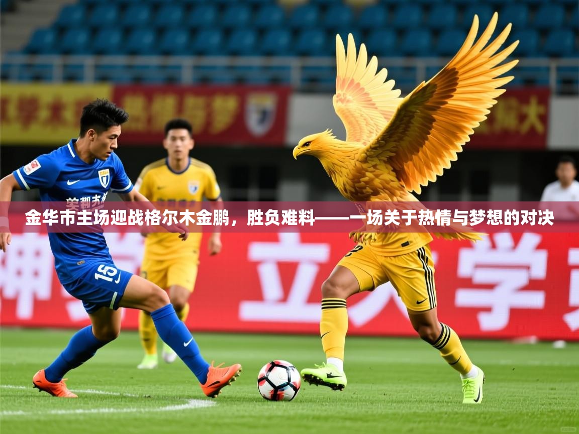 2025火狐体育直播金华市主场迎战格尔木金鹏，胜负难料——一场关于热情与梦想的对决  第3张