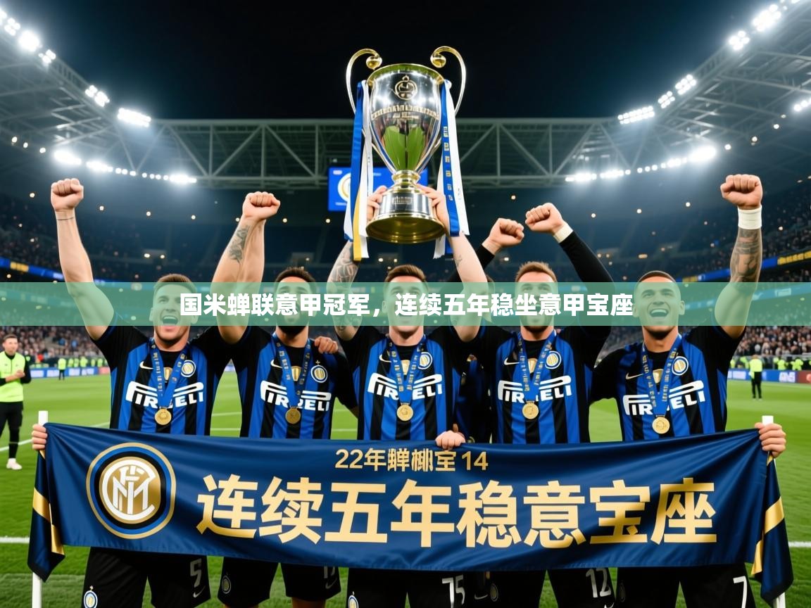 2025火狐体育网页版国米蝉联意甲冠军,连续五年稳坐意甲宝座 第2张