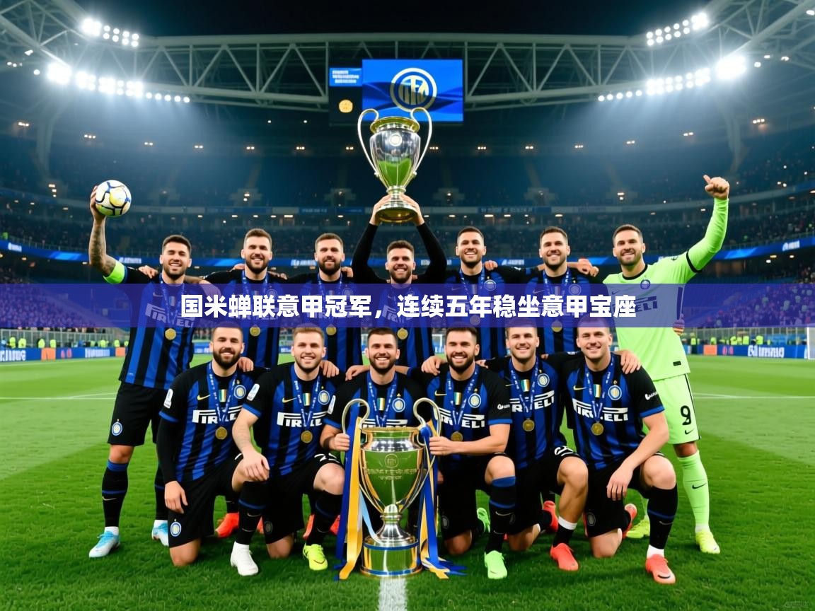 2025火狐体育网页版国米蝉联意甲冠军,连续五年稳坐意甲宝座 第3张