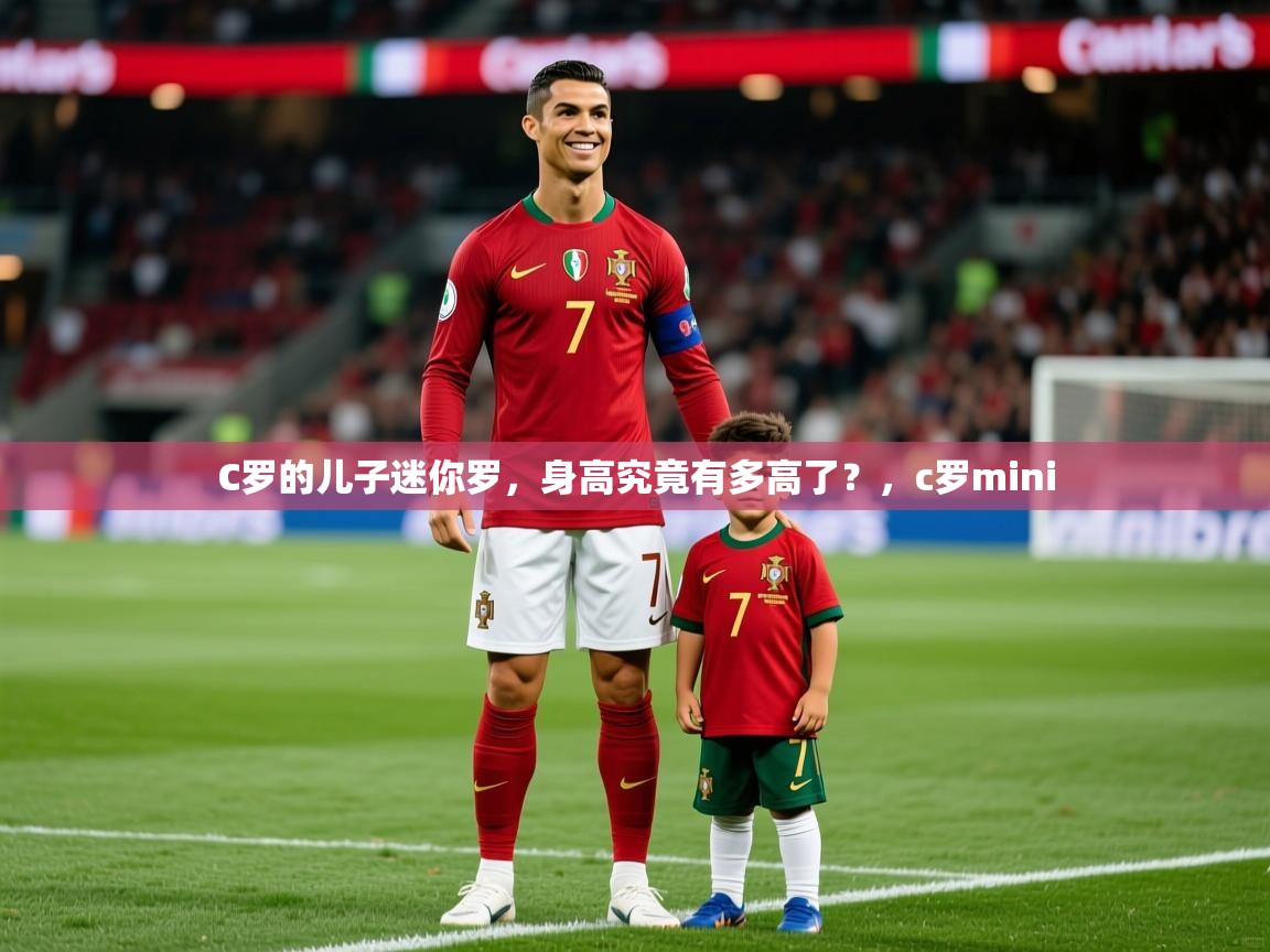 2025火狐体育赛事C罗的儿子迷你罗,身高究竟有多高了?,c罗mini 第3张