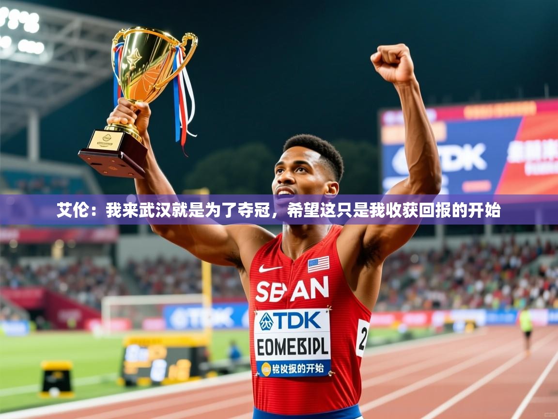 2025火狐体育艾伦：我来武汉就是为了夺冠，希望这只是我收获回报的开始  第2张