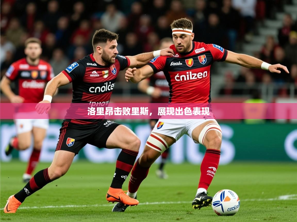 2026火狐体育直播平台洛里昂击败里斯,展现出色表现 第1张