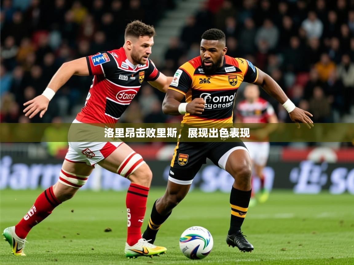 2026火狐体育直播平台洛里昂击败里斯,展现出色表现 第2张