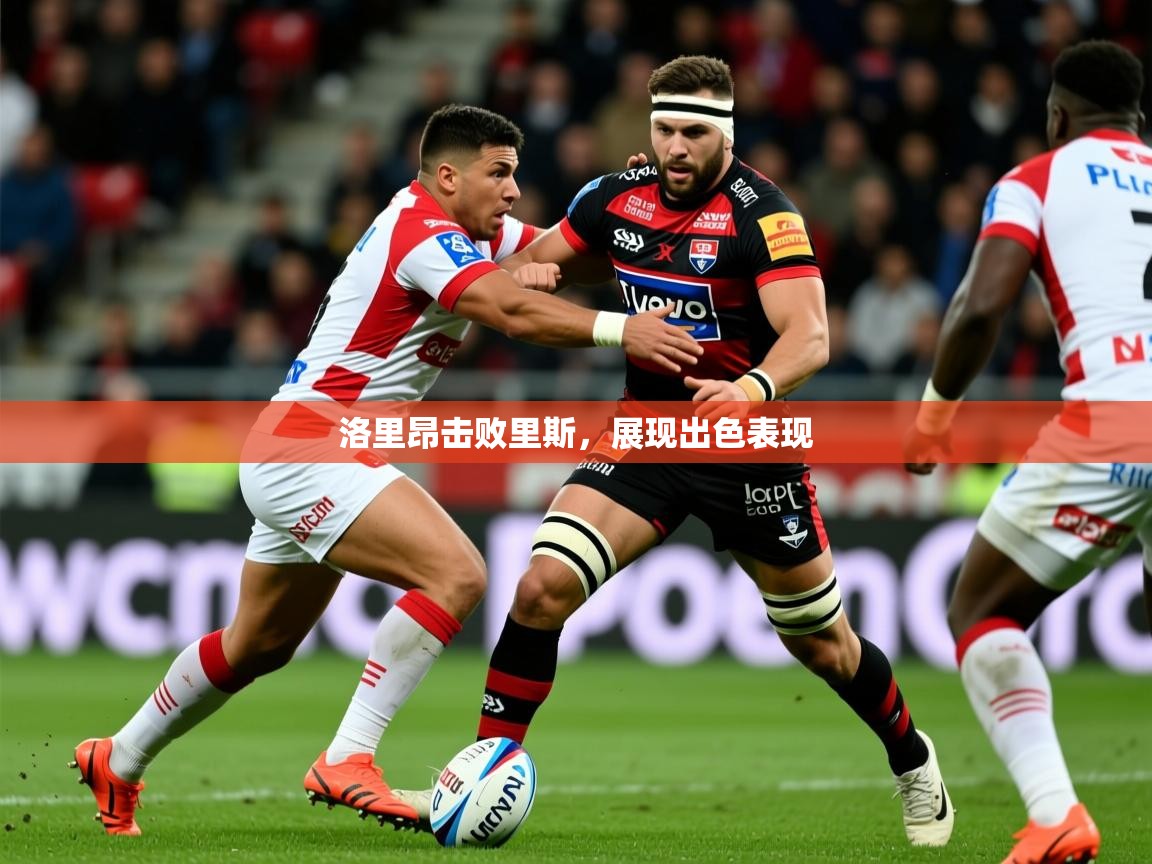2026火狐体育直播平台洛里昂击败里斯,展现出色表现 第3张