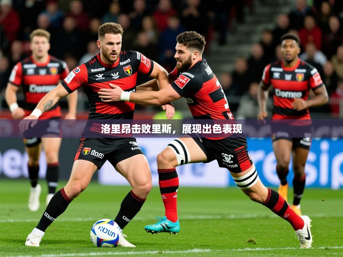 2026火狐体育直播平台洛里昂击败里斯,展现出色表现 第4张