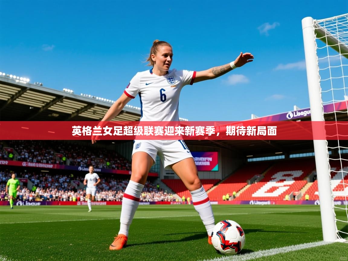 2026火狐体育app英格兰女足超级联赛迎来新赛季,期待新局面 第1张