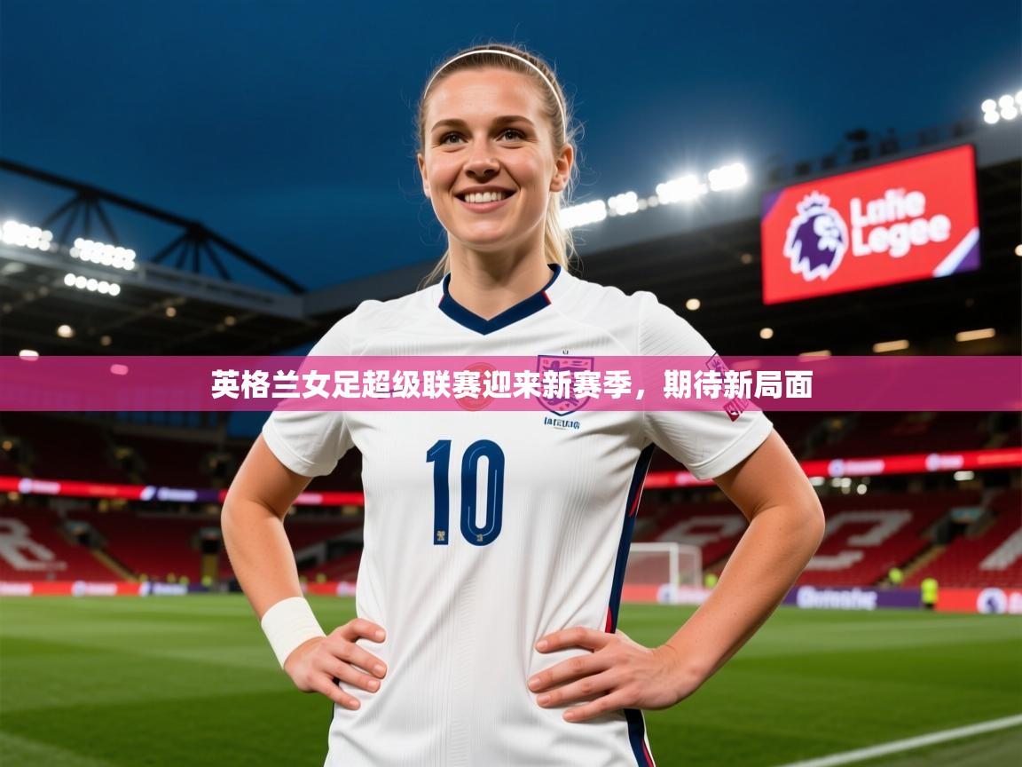 2026火狐体育app英格兰女足超级联赛迎来新赛季,期待新局面 第2张